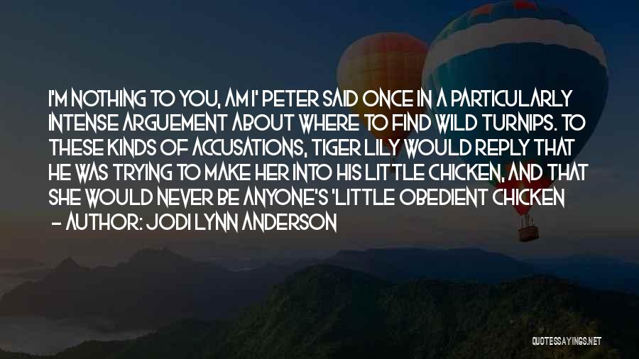 Jodi Lynn Anderson Quotes: I'm Nothing To You, Am I' Peter Said Once In A Particularly Intense Arguement About Where To Find Wild Turnips.