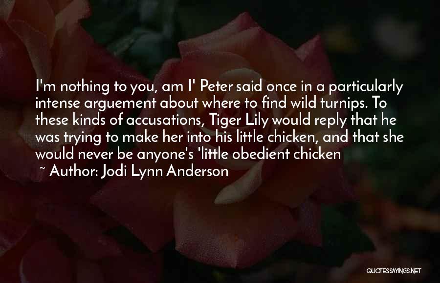 Jodi Lynn Anderson Quotes: I'm Nothing To You, Am I' Peter Said Once In A Particularly Intense Arguement About Where To Find Wild Turnips.