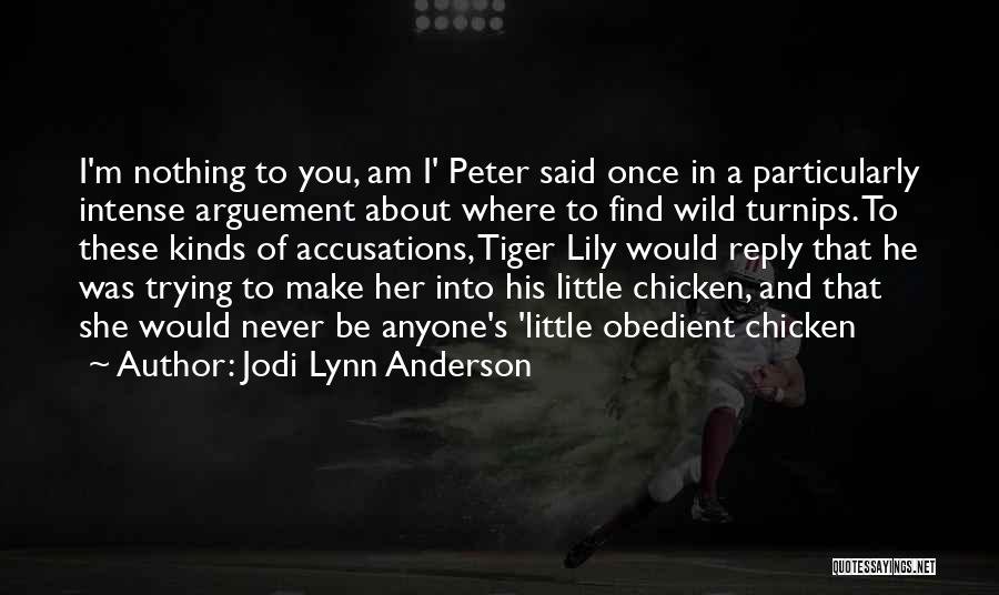 Jodi Lynn Anderson Quotes: I'm Nothing To You, Am I' Peter Said Once In A Particularly Intense Arguement About Where To Find Wild Turnips.