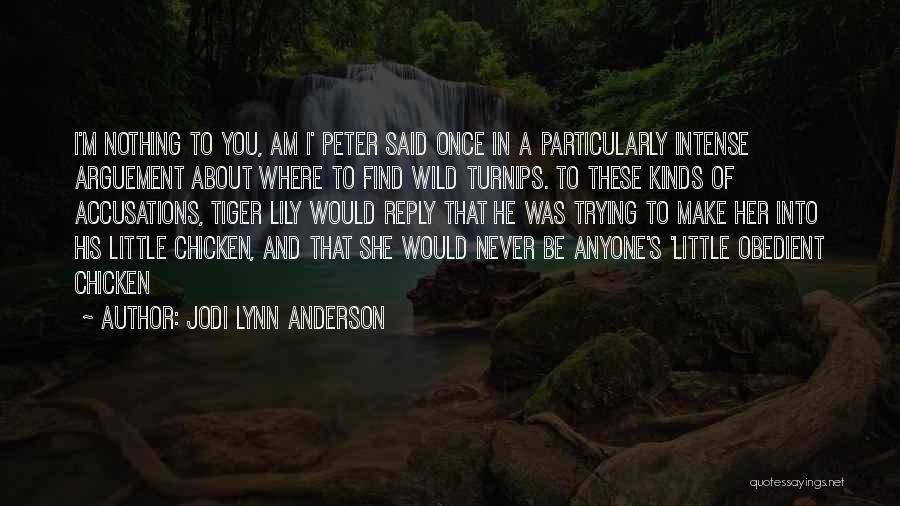 Jodi Lynn Anderson Quotes: I'm Nothing To You, Am I' Peter Said Once In A Particularly Intense Arguement About Where To Find Wild Turnips.