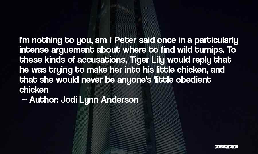 Jodi Lynn Anderson Quotes: I'm Nothing To You, Am I' Peter Said Once In A Particularly Intense Arguement About Where To Find Wild Turnips.