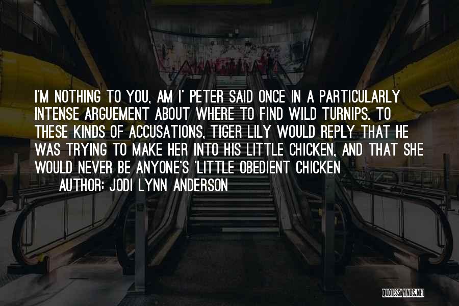 Jodi Lynn Anderson Quotes: I'm Nothing To You, Am I' Peter Said Once In A Particularly Intense Arguement About Where To Find Wild Turnips.