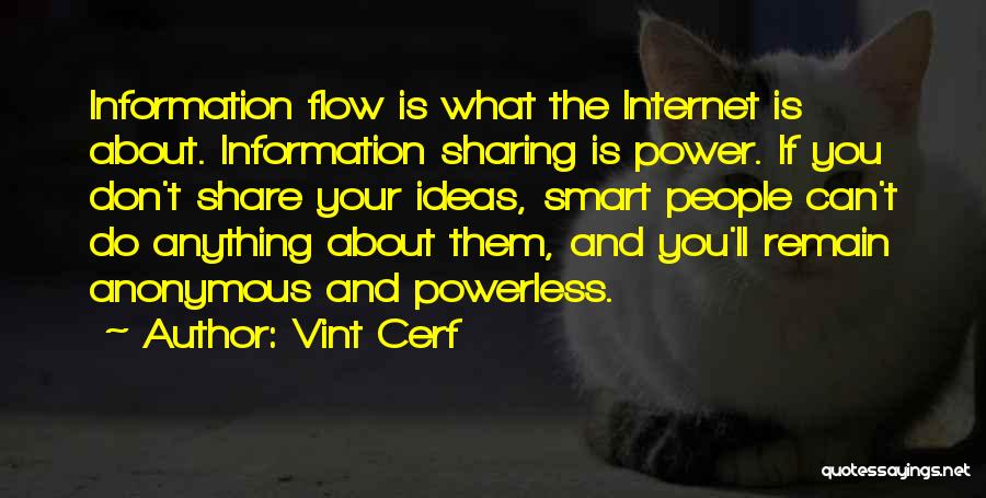 Vint Cerf Quotes: Information Flow Is What The Internet Is About. Information Sharing Is Power. If You Don't Share Your Ideas, Smart People