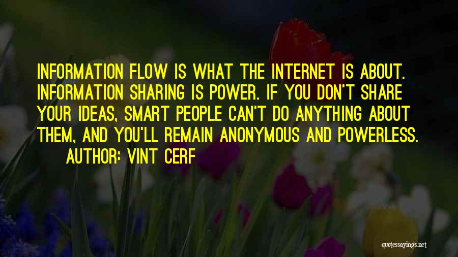 Vint Cerf Quotes: Information Flow Is What The Internet Is About. Information Sharing Is Power. If You Don't Share Your Ideas, Smart People