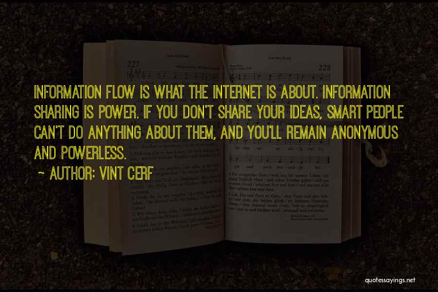 Vint Cerf Quotes: Information Flow Is What The Internet Is About. Information Sharing Is Power. If You Don't Share Your Ideas, Smart People