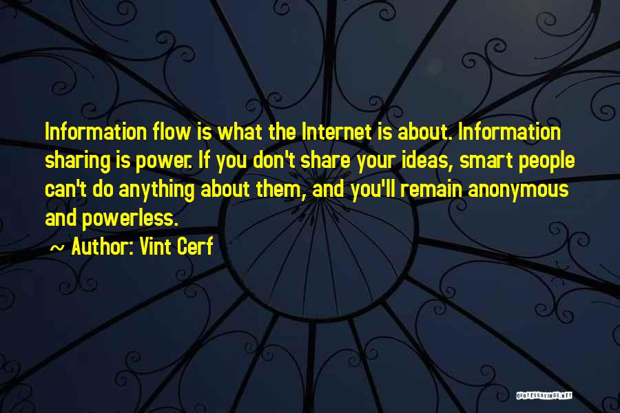 Vint Cerf Quotes: Information Flow Is What The Internet Is About. Information Sharing Is Power. If You Don't Share Your Ideas, Smart People