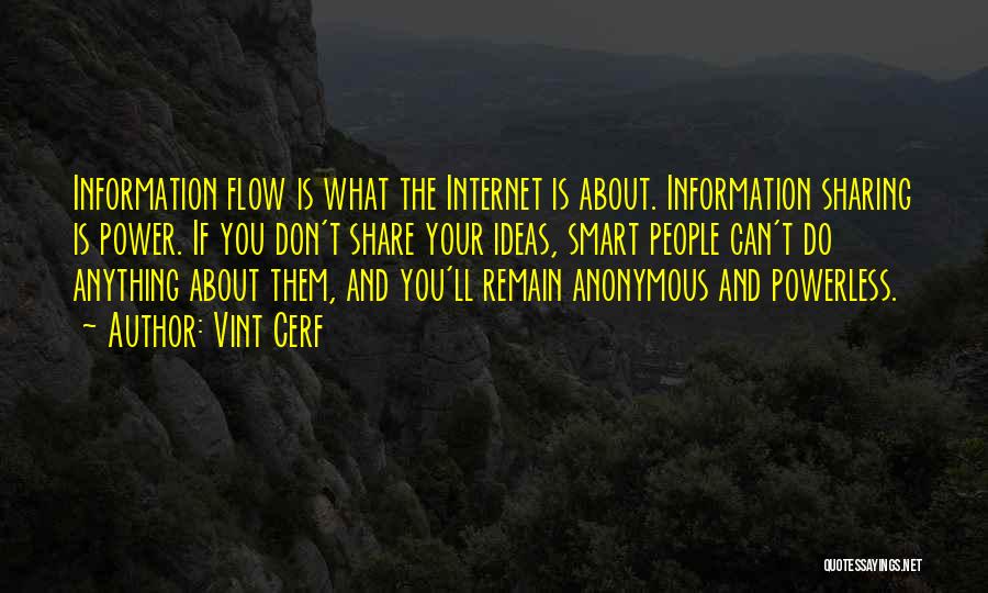 Vint Cerf Quotes: Information Flow Is What The Internet Is About. Information Sharing Is Power. If You Don't Share Your Ideas, Smart People