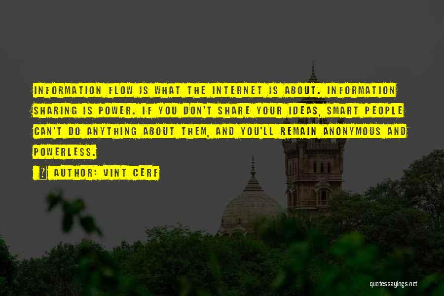Vint Cerf Quotes: Information Flow Is What The Internet Is About. Information Sharing Is Power. If You Don't Share Your Ideas, Smart People