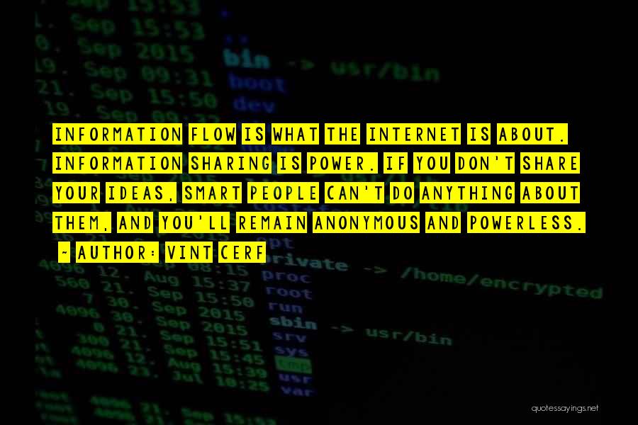 Vint Cerf Quotes: Information Flow Is What The Internet Is About. Information Sharing Is Power. If You Don't Share Your Ideas, Smart People