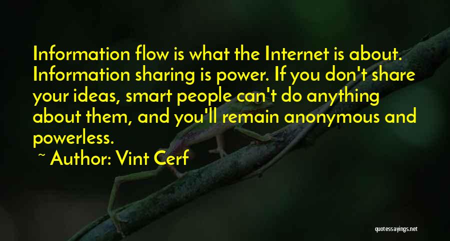 Vint Cerf Quotes: Information Flow Is What The Internet Is About. Information Sharing Is Power. If You Don't Share Your Ideas, Smart People