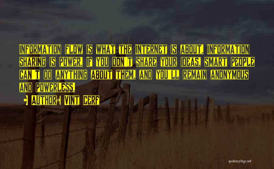 Vint Cerf Quotes: Information Flow Is What The Internet Is About. Information Sharing Is Power. If You Don't Share Your Ideas, Smart People