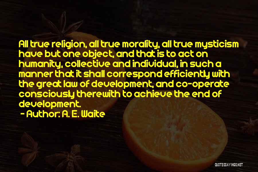 A. E. Waite Quotes: All True Religion, All True Morality, All True Mysticism Have But One Object, And That Is To Act On Humanity,