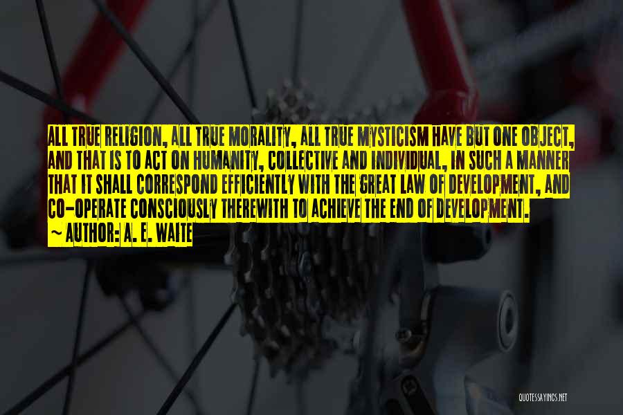 A. E. Waite Quotes: All True Religion, All True Morality, All True Mysticism Have But One Object, And That Is To Act On Humanity,