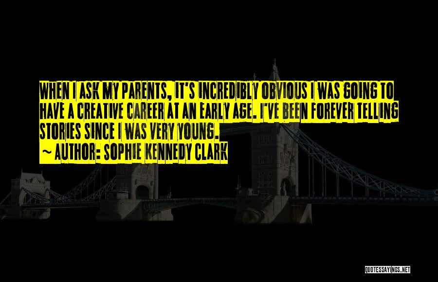 Sophie Kennedy Clark Quotes: When I Ask My Parents, It's Incredibly Obvious I Was Going To Have A Creative Career At An Early Age.