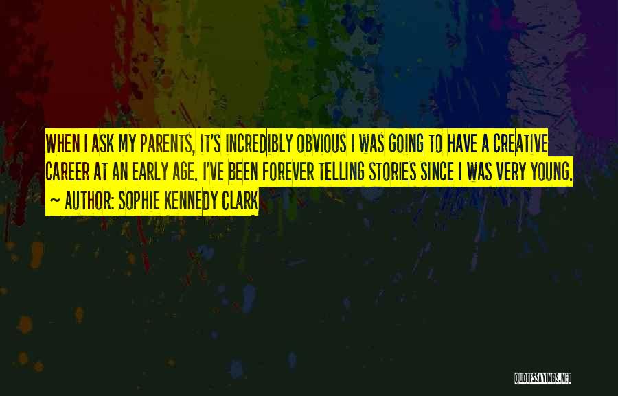 Sophie Kennedy Clark Quotes: When I Ask My Parents, It's Incredibly Obvious I Was Going To Have A Creative Career At An Early Age.