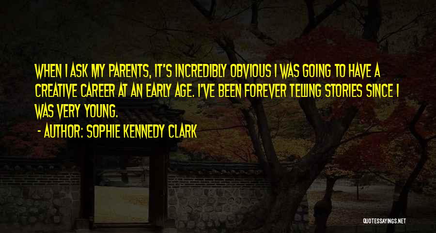 Sophie Kennedy Clark Quotes: When I Ask My Parents, It's Incredibly Obvious I Was Going To Have A Creative Career At An Early Age.