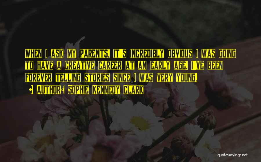 Sophie Kennedy Clark Quotes: When I Ask My Parents, It's Incredibly Obvious I Was Going To Have A Creative Career At An Early Age.