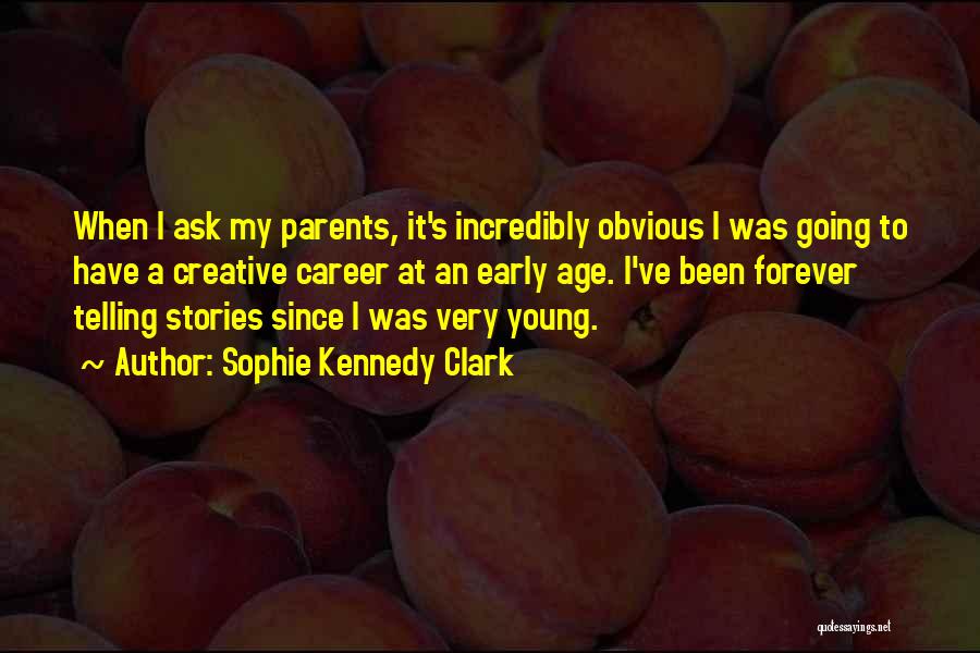 Sophie Kennedy Clark Quotes: When I Ask My Parents, It's Incredibly Obvious I Was Going To Have A Creative Career At An Early Age.