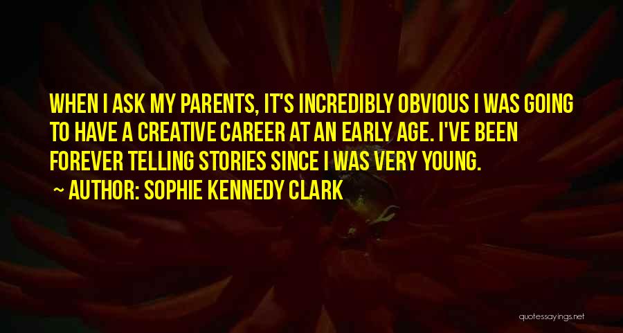 Sophie Kennedy Clark Quotes: When I Ask My Parents, It's Incredibly Obvious I Was Going To Have A Creative Career At An Early Age.