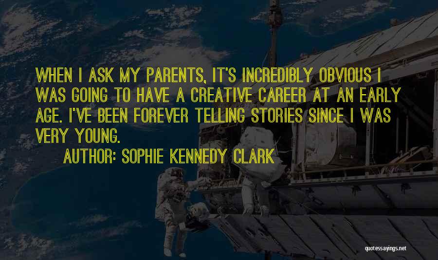 Sophie Kennedy Clark Quotes: When I Ask My Parents, It's Incredibly Obvious I Was Going To Have A Creative Career At An Early Age.