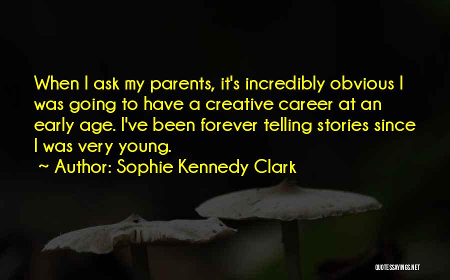 Sophie Kennedy Clark Quotes: When I Ask My Parents, It's Incredibly Obvious I Was Going To Have A Creative Career At An Early Age.