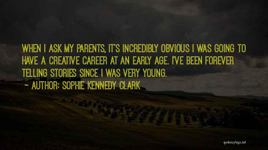 Sophie Kennedy Clark Quotes: When I Ask My Parents, It's Incredibly Obvious I Was Going To Have A Creative Career At An Early Age.