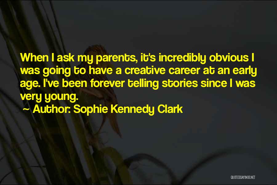Sophie Kennedy Clark Quotes: When I Ask My Parents, It's Incredibly Obvious I Was Going To Have A Creative Career At An Early Age.
