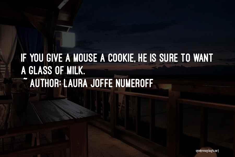 Laura Joffe Numeroff Quotes: If You Give A Mouse A Cookie, He Is Sure To Want A Glass Of Milk.