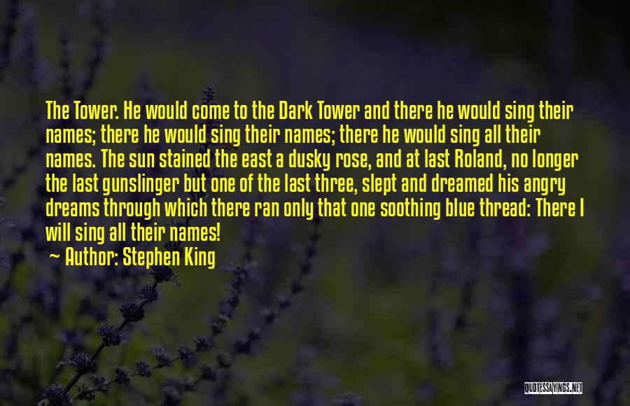 Stephen King Quotes: The Tower. He Would Come To The Dark Tower And There He Would Sing Their Names; There He Would Sing