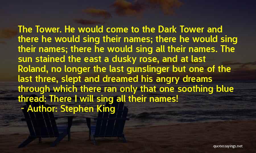 Stephen King Quotes: The Tower. He Would Come To The Dark Tower And There He Would Sing Their Names; There He Would Sing