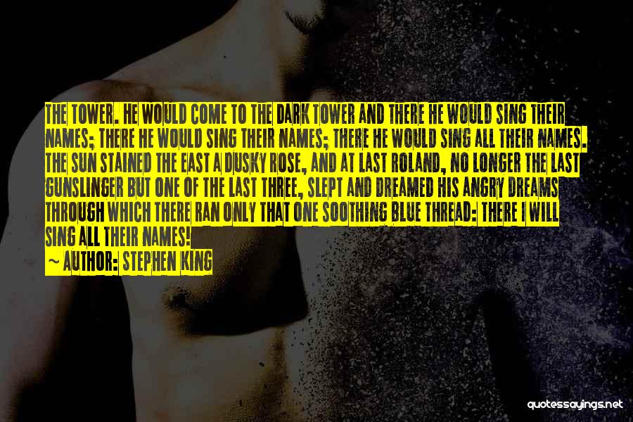 Stephen King Quotes: The Tower. He Would Come To The Dark Tower And There He Would Sing Their Names; There He Would Sing