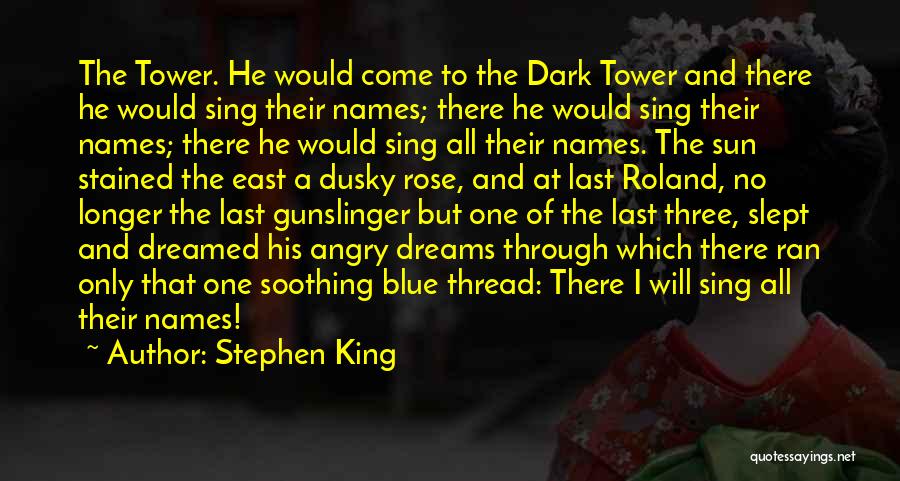 Stephen King Quotes: The Tower. He Would Come To The Dark Tower And There He Would Sing Their Names; There He Would Sing