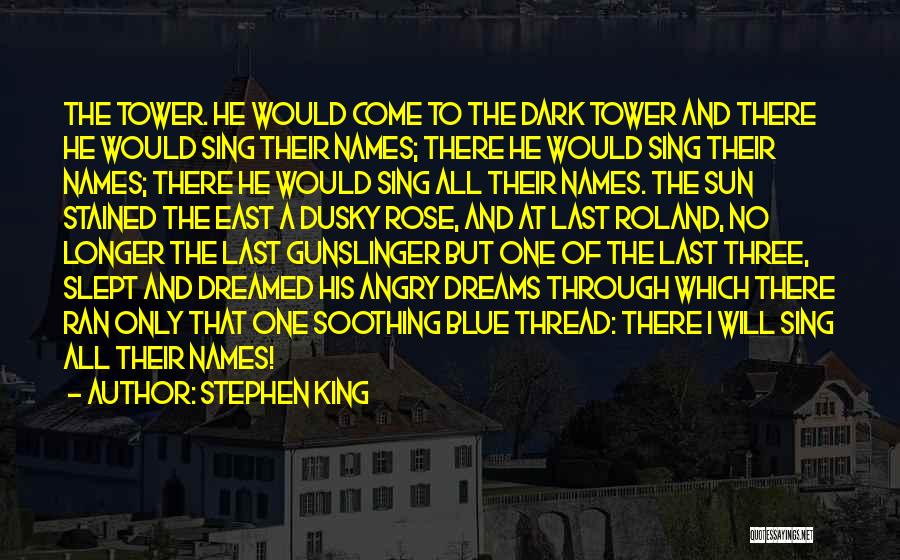 Stephen King Quotes: The Tower. He Would Come To The Dark Tower And There He Would Sing Their Names; There He Would Sing