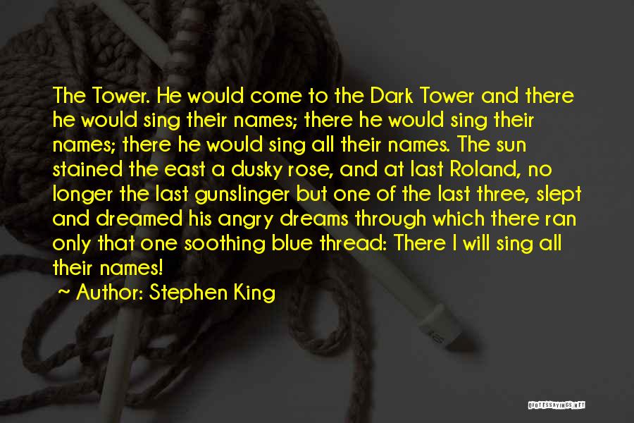 Stephen King Quotes: The Tower. He Would Come To The Dark Tower And There He Would Sing Their Names; There He Would Sing