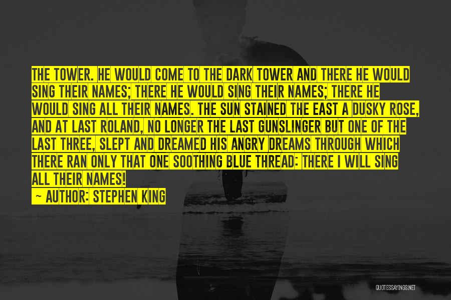 Stephen King Quotes: The Tower. He Would Come To The Dark Tower And There He Would Sing Their Names; There He Would Sing