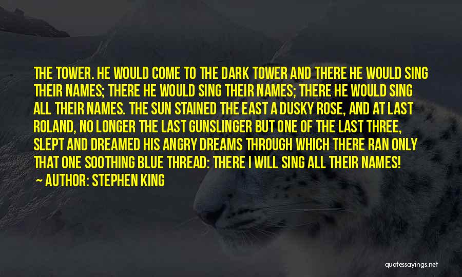 Stephen King Quotes: The Tower. He Would Come To The Dark Tower And There He Would Sing Their Names; There He Would Sing