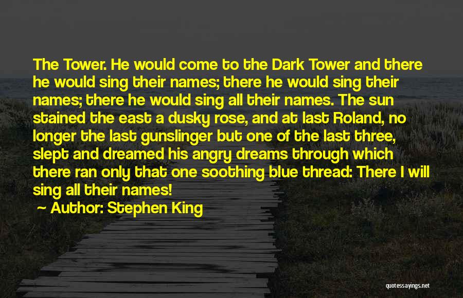 Stephen King Quotes: The Tower. He Would Come To The Dark Tower And There He Would Sing Their Names; There He Would Sing