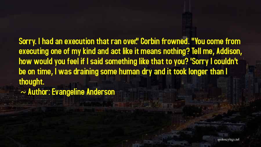 Evangeline Anderson Quotes: Sorry. I Had An Execution That Ran Over. Corbin Frowned. You Come From Executing One Of My Kind And Act