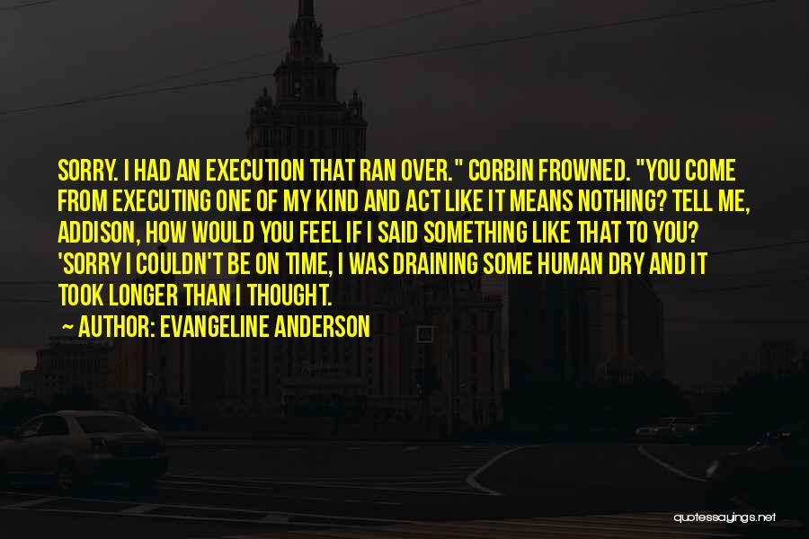 Evangeline Anderson Quotes: Sorry. I Had An Execution That Ran Over. Corbin Frowned. You Come From Executing One Of My Kind And Act