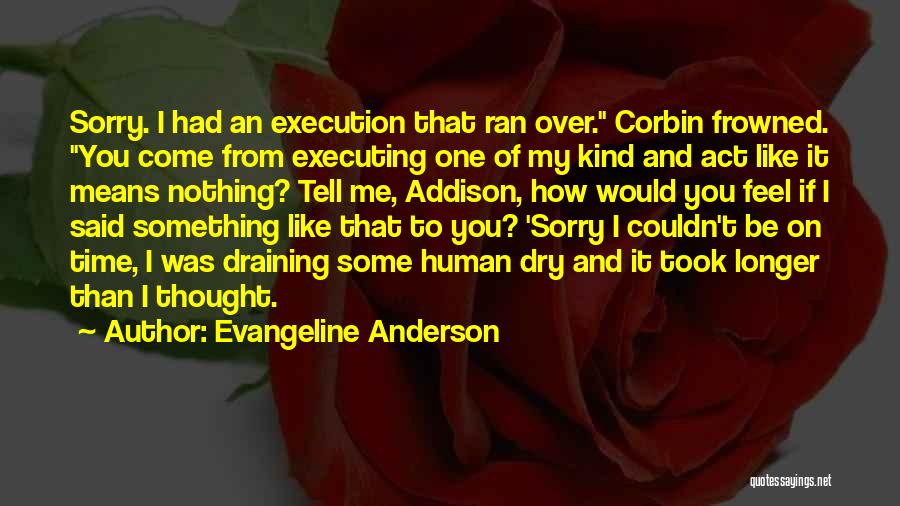 Evangeline Anderson Quotes: Sorry. I Had An Execution That Ran Over. Corbin Frowned. You Come From Executing One Of My Kind And Act
