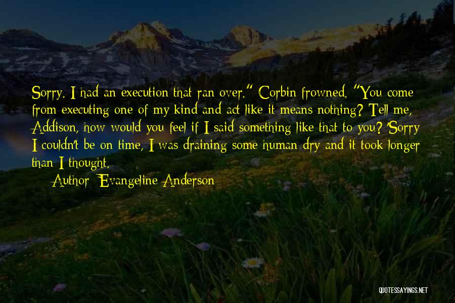 Evangeline Anderson Quotes: Sorry. I Had An Execution That Ran Over. Corbin Frowned. You Come From Executing One Of My Kind And Act