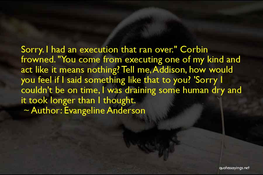 Evangeline Anderson Quotes: Sorry. I Had An Execution That Ran Over. Corbin Frowned. You Come From Executing One Of My Kind And Act