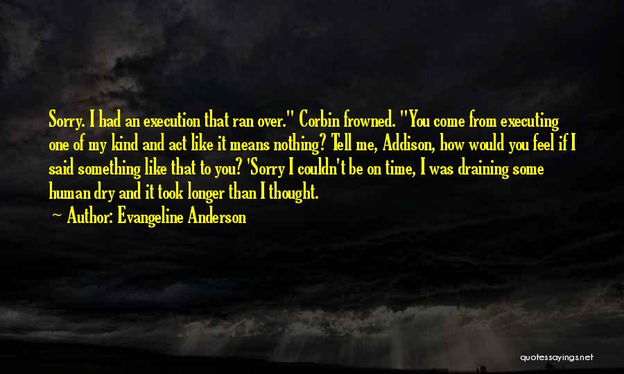 Evangeline Anderson Quotes: Sorry. I Had An Execution That Ran Over. Corbin Frowned. You Come From Executing One Of My Kind And Act