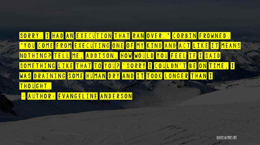 Evangeline Anderson Quotes: Sorry. I Had An Execution That Ran Over. Corbin Frowned. You Come From Executing One Of My Kind And Act