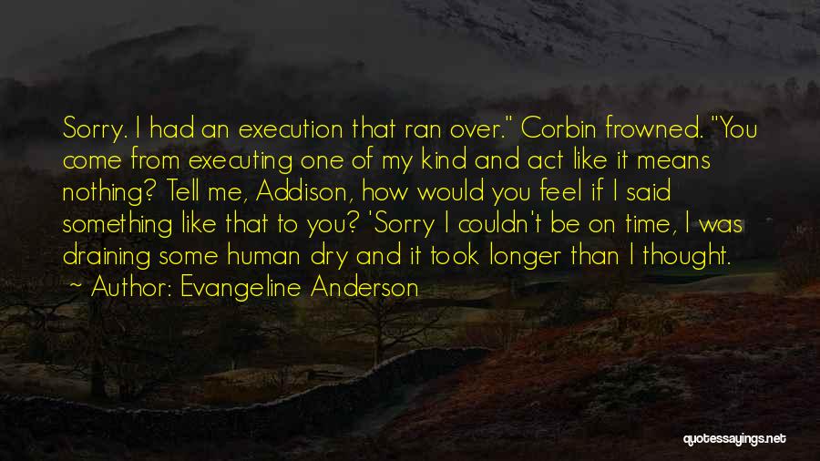 Evangeline Anderson Quotes: Sorry. I Had An Execution That Ran Over. Corbin Frowned. You Come From Executing One Of My Kind And Act