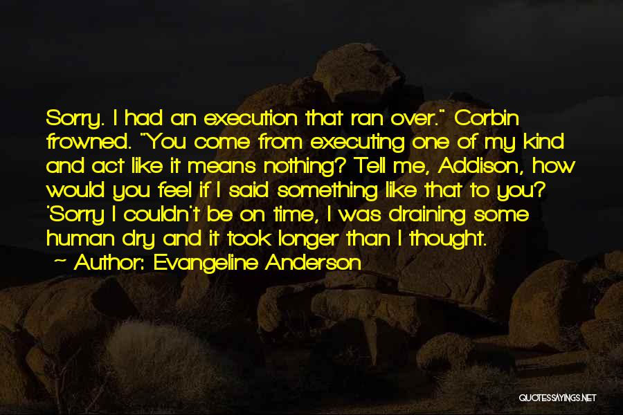 Evangeline Anderson Quotes: Sorry. I Had An Execution That Ran Over. Corbin Frowned. You Come From Executing One Of My Kind And Act