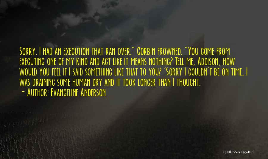 Evangeline Anderson Quotes: Sorry. I Had An Execution That Ran Over. Corbin Frowned. You Come From Executing One Of My Kind And Act