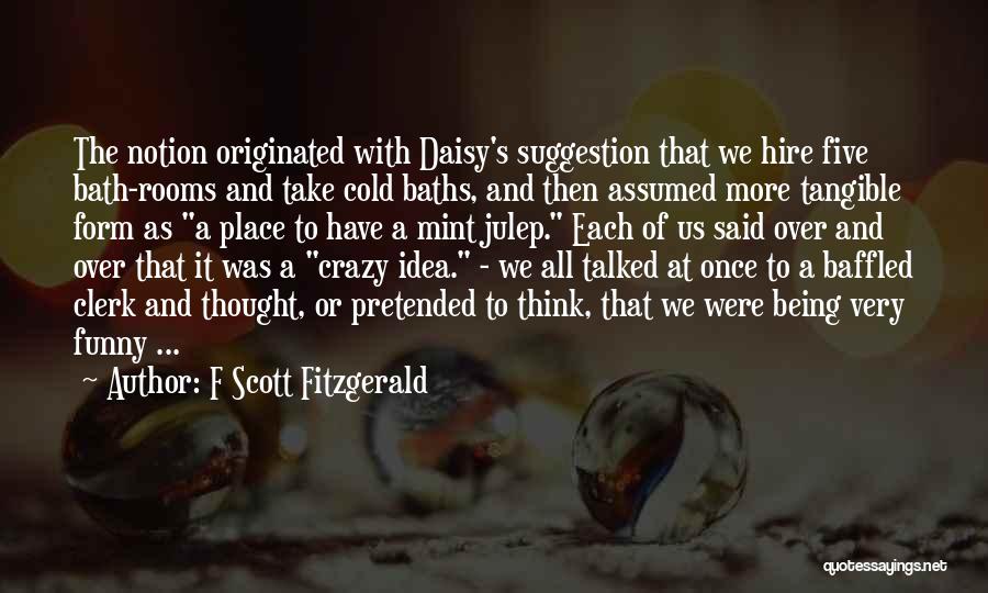 F Scott Fitzgerald Quotes: The Notion Originated With Daisy's Suggestion That We Hire Five Bath-rooms And Take Cold Baths, And Then Assumed More Tangible