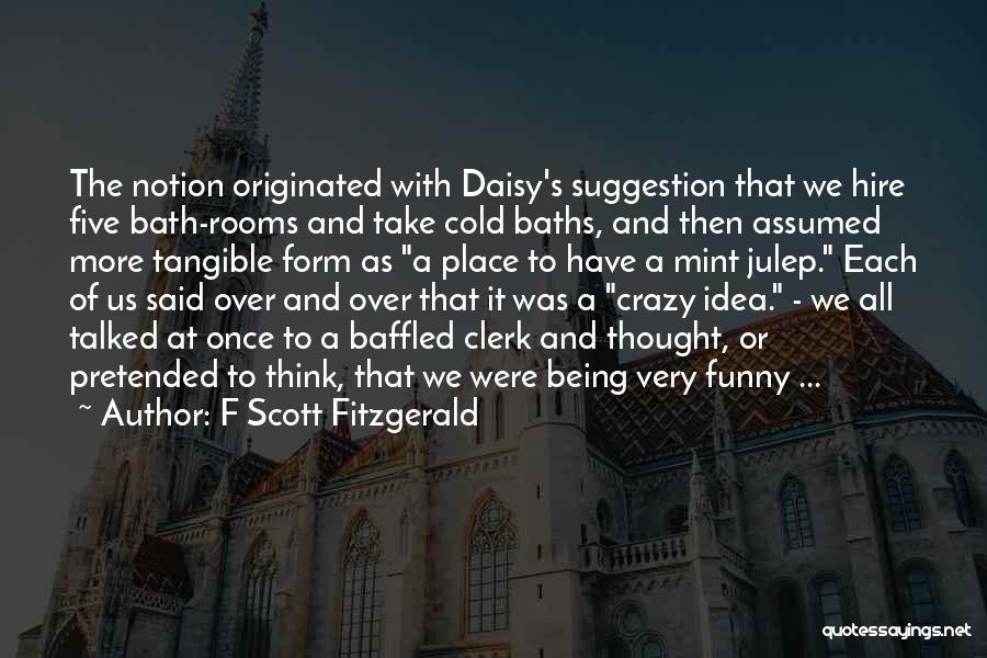 F Scott Fitzgerald Quotes: The Notion Originated With Daisy's Suggestion That We Hire Five Bath-rooms And Take Cold Baths, And Then Assumed More Tangible