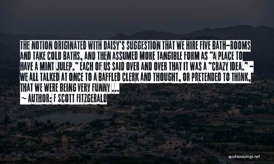 F Scott Fitzgerald Quotes: The Notion Originated With Daisy's Suggestion That We Hire Five Bath-rooms And Take Cold Baths, And Then Assumed More Tangible